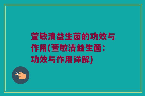 萱敏清益生菌的功效与作用(萱敏清益生菌：功效与作用详解)