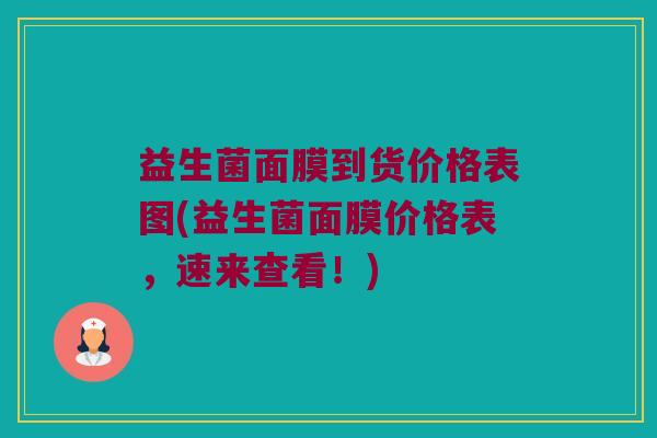 益生菌面膜到货价格表图(益生菌面膜价格表,速来查看!) 益生菌面膜到货价格表图(益生菌面膜价格表,速来查看!)