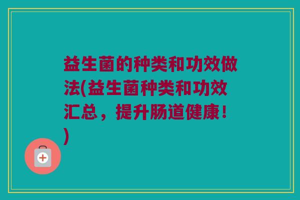 益生菌的种类和功效做法(益生菌种类和功效汇总，提升肠道健康！)