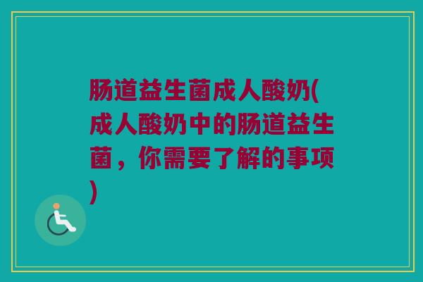 肠道益生菌成人酸奶(成人酸奶中的肠道益生菌，你需要了解的事项)