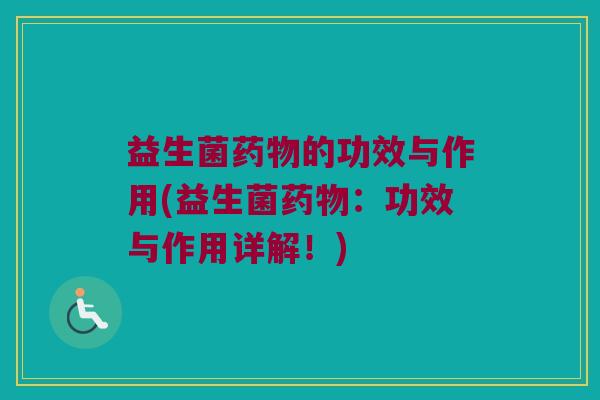 益生菌药物的功效与作用(益生菌药物：功效与作用详解！)