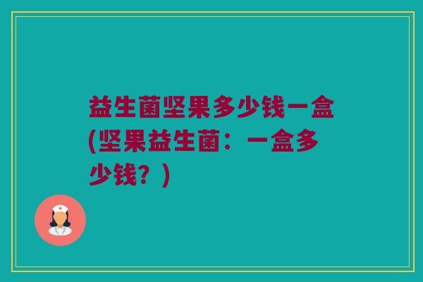 益生菌坚果多少钱一盒(坚果益生菌：一盒多少钱？)