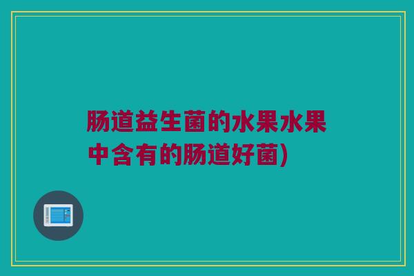 肠道益生菌的水果水果中含有的肠道好菌)