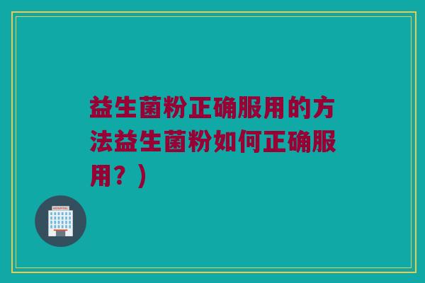 益生菌粉正确服用的方法益生菌粉如何正确服用？)