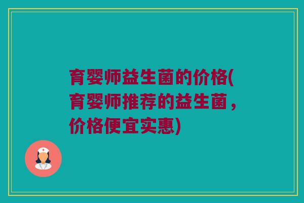 育婴师益生菌的价格(育婴师推荐的益生菌，价格便宜实惠)