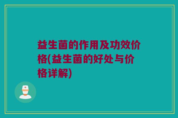 益生菌的作用及功效价格(益生菌的好处与价格详解)