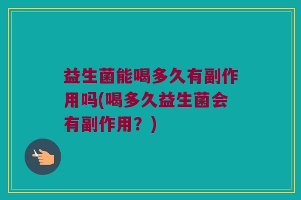 益生菌能喝多久有副作用吗(喝多久益生菌会有副作用？)