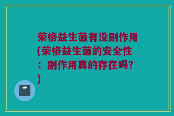 荣格益生菌有没副作用(荣格益生菌的安全性：副作用真的存在吗？)