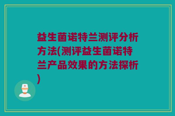 益生菌诺特兰测评分析方法(测评益生菌诺特兰产品效果的方法探析)