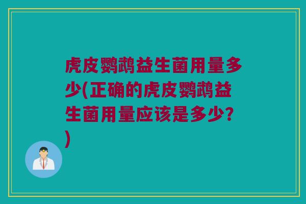虎皮鹦鹉益生菌用量多少(正确的虎皮鹦鹉益生菌用量应该是多少？)