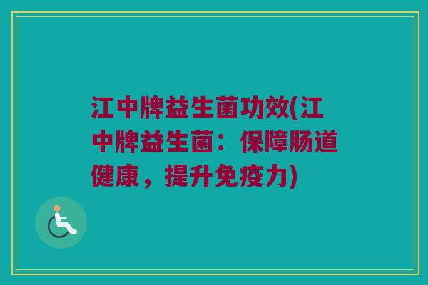 江中牌益生菌功效(江中牌益生菌：保障肠道健康，提升免疫力)