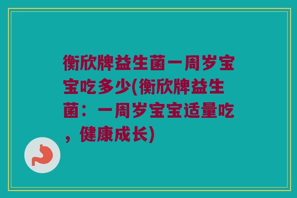 衡欣牌益生菌一周岁宝宝吃多少(衡欣牌益生菌：一周岁宝宝适量吃，健康成长)