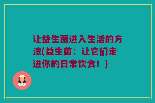 让益生菌进入生活的方法(益生菌：让它们走进你的日常饮食！)