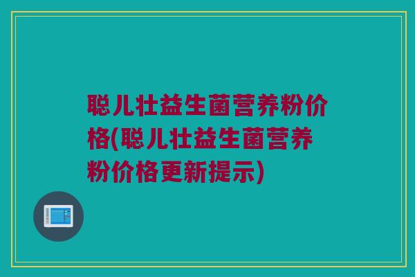 聪儿壮益生菌营养粉价格(聪儿壮益生菌营养粉价格更新提示)