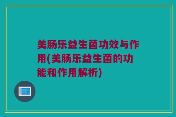 美肠乐益生菌功效与作用(美肠乐益生菌的功能和作用解析)