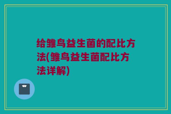 给雏鸟益生菌的配比方法(雏鸟益生菌配比方法详解)
