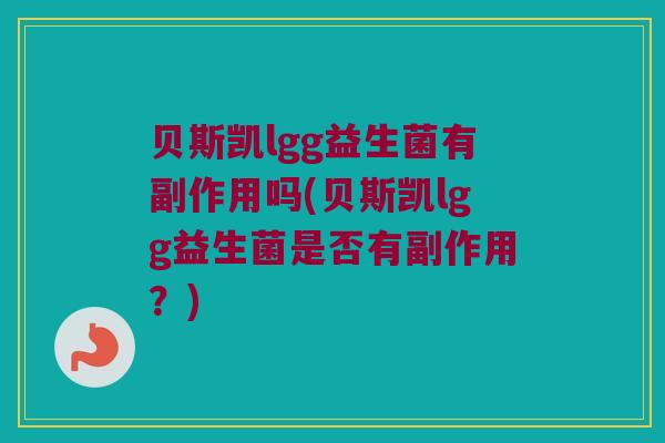 贝斯凯lgg益生菌有副作用吗(贝斯凯lgg益生菌是否有副作用？)