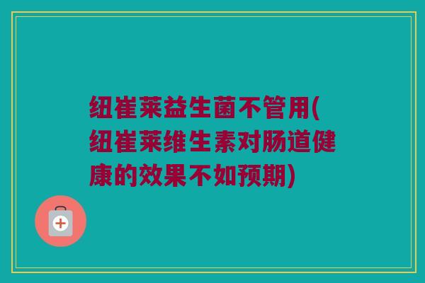纽崔莱益生菌不管用(纽崔莱维生素对肠道健康的效果不如预期)
