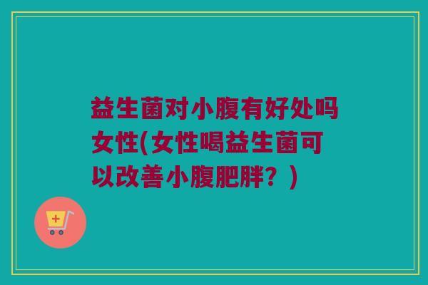 益生菌对小腹有好处吗女性(女性喝益生菌可以改善小腹肥胖？)