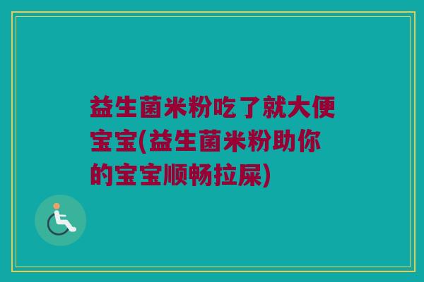 益生菌米粉吃了就大便宝宝(益生菌米粉助你的宝宝顺畅拉屎)