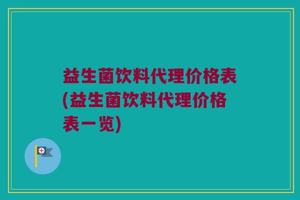 益生菌饮料代理价格表(益生菌饮料代理价格表一览)