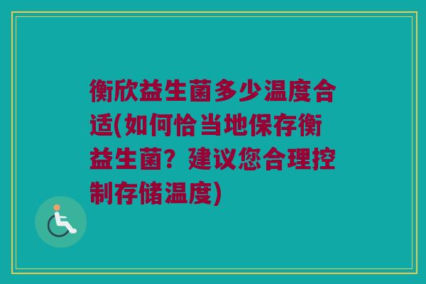 衡欣益生菌多少温度合适(如何恰当地保存衡益生菌？建议您合理控制存储温度)