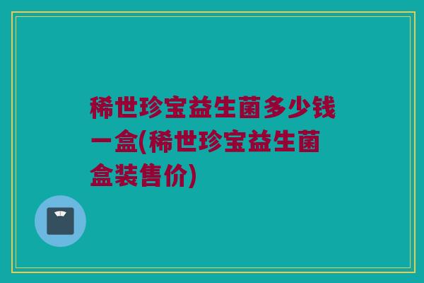 稀世珍宝益生菌多少钱一盒(稀世珍宝益生菌盒装售价)