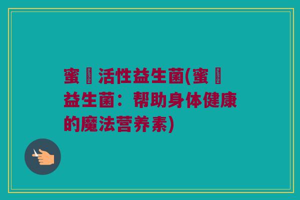 蜜寶活性益生菌(蜜寶益生菌：帮助身体健康的魔法营养素)