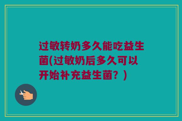过敏转奶多久能吃益生菌(过敏奶后多久可以开始补充益生菌？)