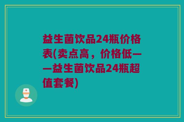 益生菌饮品24瓶价格表(卖点高，价格低——益生菌饮品24瓶超值套餐)