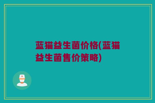 蓝猫益生菌价格(蓝猫益生菌售价策略)