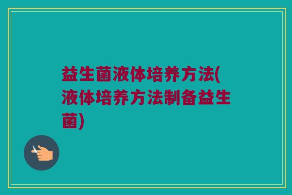 益生菌液体培养方法(液体培养方法制备益生菌)