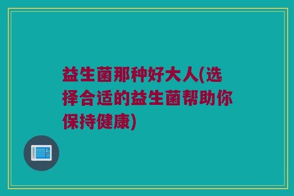 益生菌那种好大人(选择合适的益生菌帮助你保持健康)