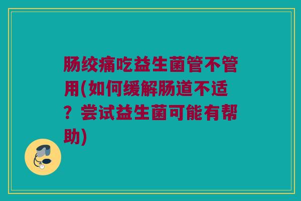 肠绞痛吃益生菌管不管用(如何缓解肠道不适？尝试益生菌可能有帮助)