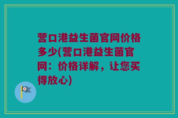 营口港益生菌官网价格多少(营口港益生菌官网：价格详解，让您买得放心)