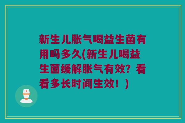 新生儿胀气喝益生菌有用吗多久(新生儿喝益生菌缓解胀气有效？看看多长时间生效！)