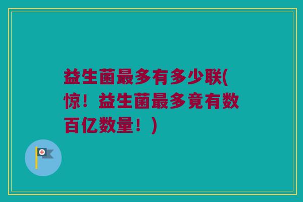益生菌最多有多少联(惊！益生菌最多竟有数百亿数量！)