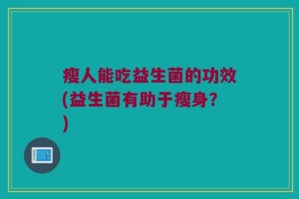 瘦人能吃益生菌的功效(益生菌有助于瘦身？)
