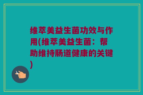 维萃美益生菌功效与作用(维萃美益生菌：帮助维持肠道健康的关键)