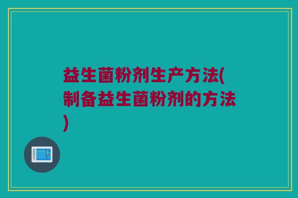 益生菌粉剂生产方法(制备益生菌粉剂的方法)