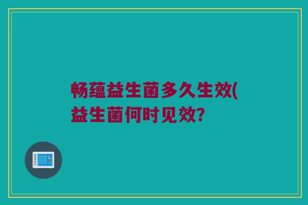畅蕴益生菌多久生效(益生菌何时见效？