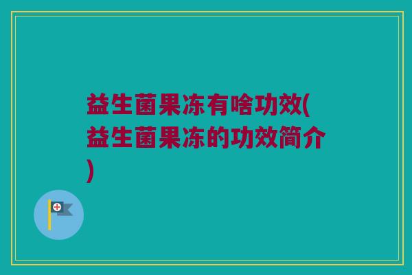 益生菌果冻有啥功效(益生菌果冻的功效简介)