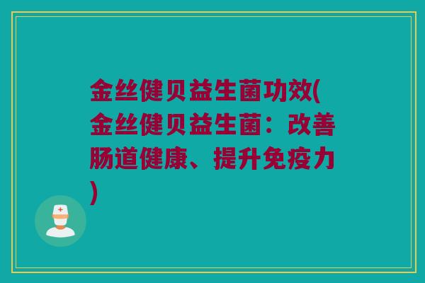 金丝健贝益生菌功效(金丝健贝益生菌：改善肠道健康、提升免疫力)