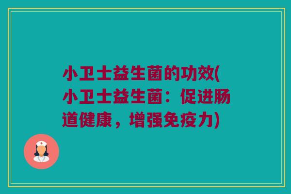 小卫士益生菌的功效(小卫士益生菌:促进肠道健康,增强力) 小卫士益生菌的功效(小卫士益生菌:促进肠道健康,增强力)