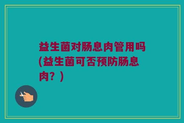 益生菌对肠息肉管用吗(益生菌可否预防肠息肉？)