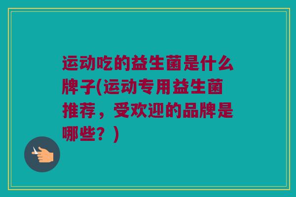 运动吃的益生菌是什么牌子(运动专用益生菌推荐，受欢迎的品牌是哪些？)