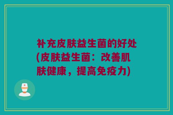 补充皮肤益生菌的好处(皮肤益生菌：改善肌肤健康，提高免疫力)