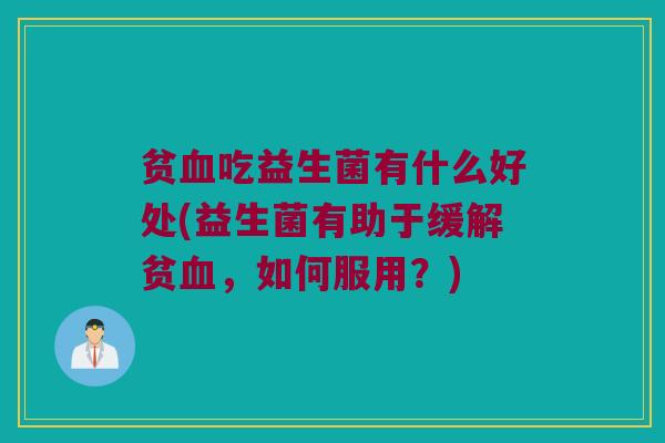 贫血吃益生菌有什么好处(益生菌有助于缓解贫血，如何服用？)