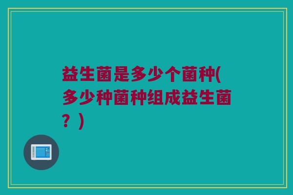 益生菌是多少个菌种(多少种菌种组成益生菌？)