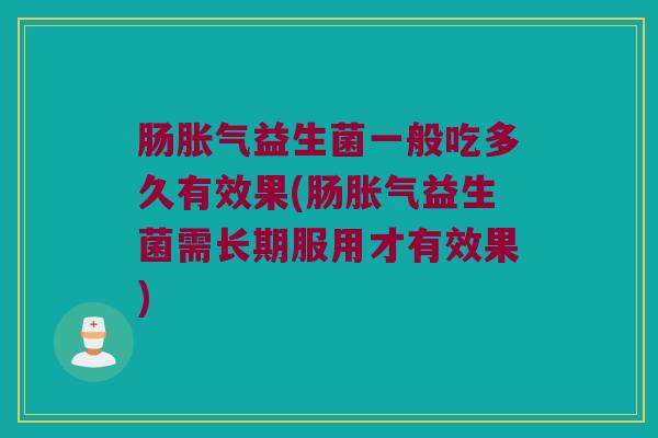 肠胀气益生菌一般吃多久有效果(肠胀气益生菌需长期服用才有效果)